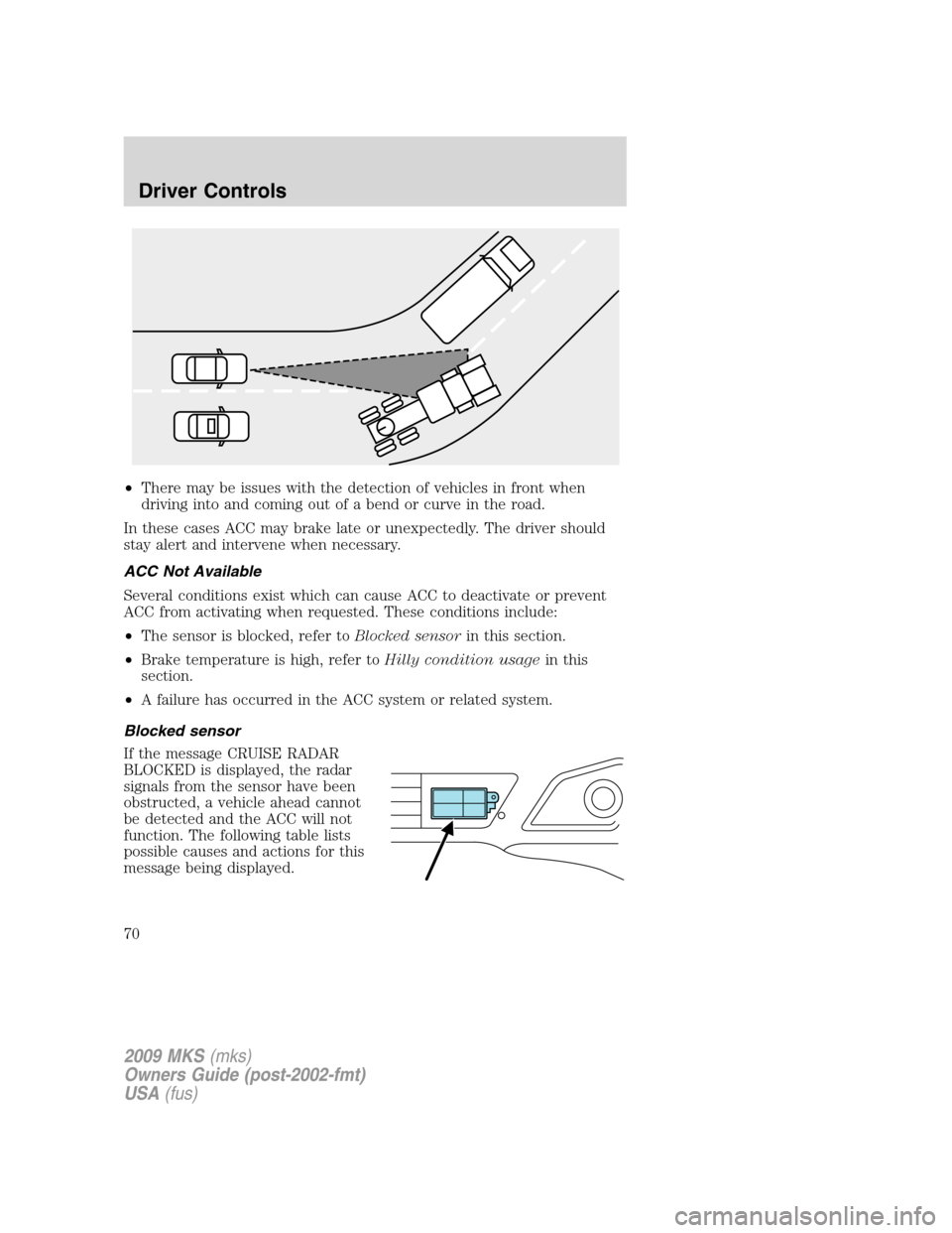 LINCOLN MKS 2009 Repair Manual •There may be issues with the detection of vehicles in front when
driving into and coming out of a bend or curve in the road.
In these cases ACC may brake late or unexpectedly. The driver should
sta LINCOLN MKS 2009 Repair Manual •There may be issues with the detection of vehicles in front when
driving into and coming out of a bend or curve in the road.
In these cases ACC may brake late or unexpectedly. The driver should
sta