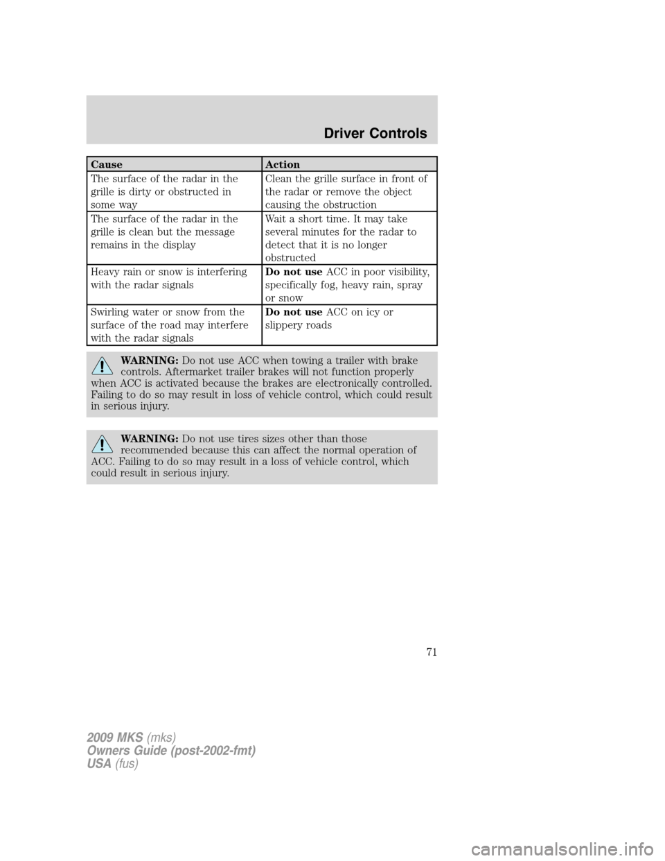 LINCOLN MKS 2009  Owners Manual Cause Action
The surface of the radar in the
grille is dirty or obstructed in
some wayClean the grille surface in front of
the radar or remove the object
causing the obstruction
The surface of the rad