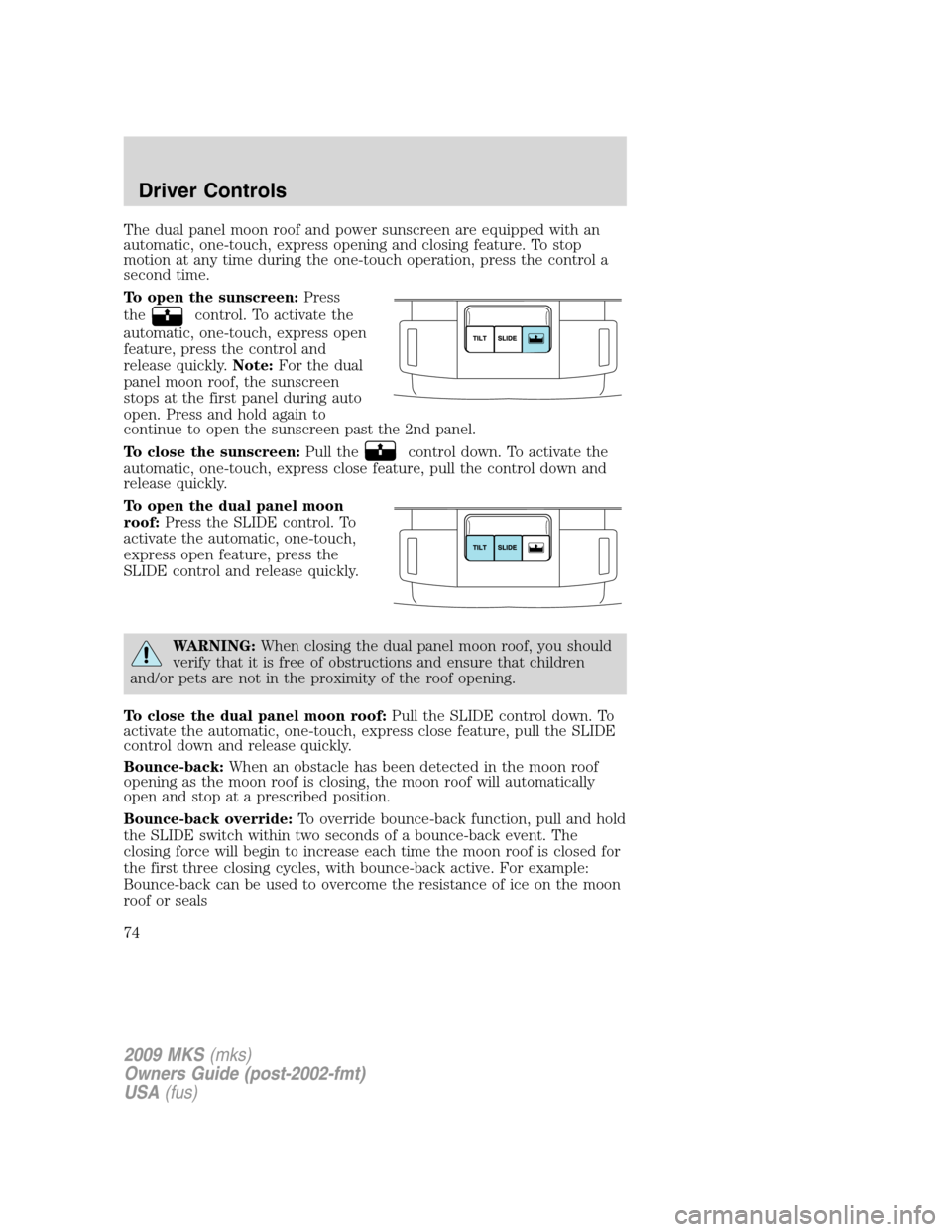 LINCOLN MKS 2009 Manual PDF The dual panel moon roof and power sunscreen are equipped with an
automatic, one-touch, express opening and closing feature. To stop
motion at any time during the one-touch operation, press the contro