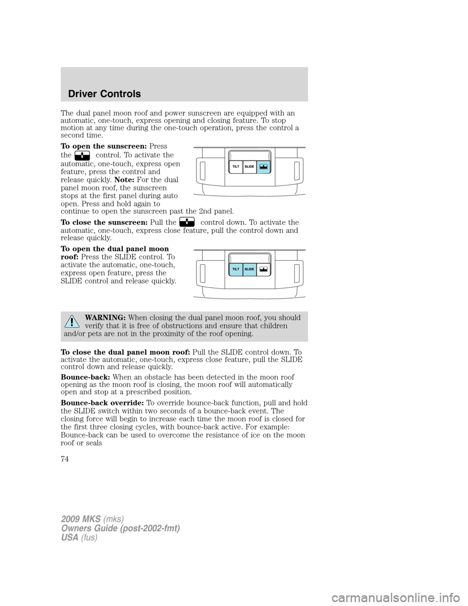 LINCOLN MKS 2009  Owners Manual The dual panel moon roof and power sunscreen are equipped with an
automatic, one-touch, express opening and closing feature. To stop
motion at any time during the one-touch operation, press the contro