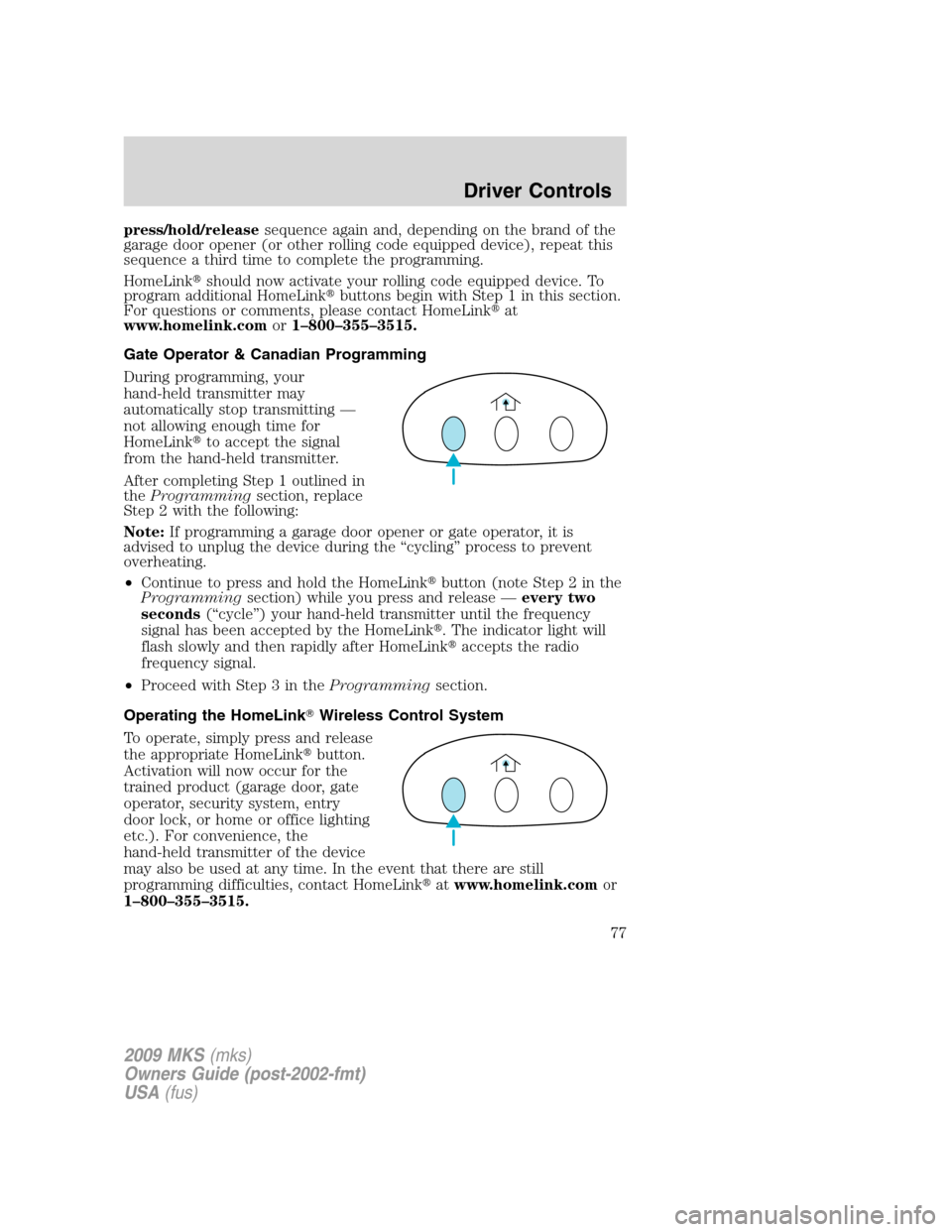 LINCOLN MKS 2009  Owners Manual press/hold/releasesequence again and, depending on the brand of the
garage door opener (or other rolling code equipped device), repeat this
sequence a third time to complete the programming.
HomeLink