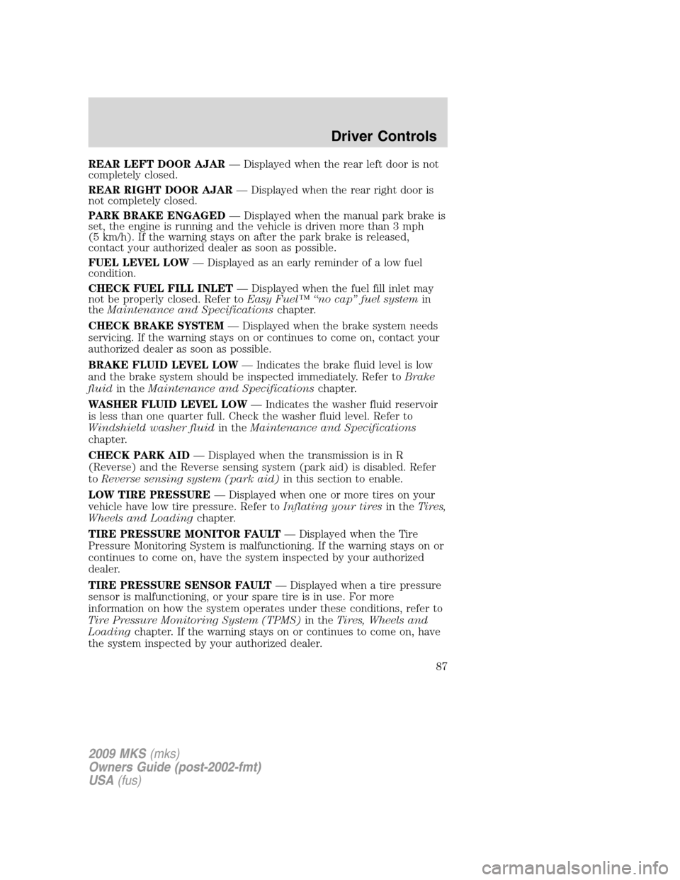 LINCOLN MKS 2009  Owners Manual REAR LEFT DOOR AJAR— Displayed when the rear left door is not
completely closed.
REAR RIGHT DOOR AJAR— Displayed when the rear right door is
not completely closed.
PARK BRAKE ENGAGED— Displayed 