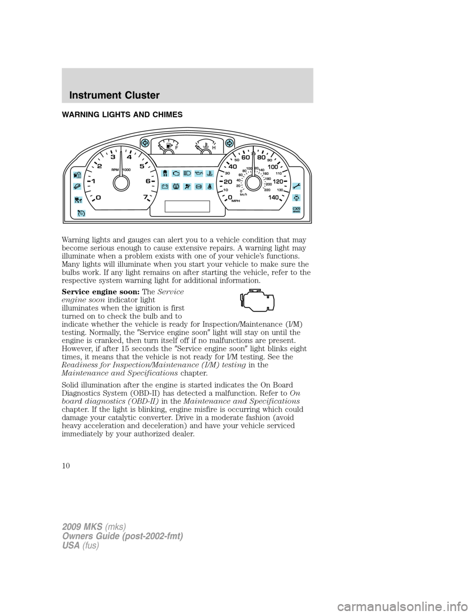LINCOLN MKS 2009 Owners Manual WARNING LIGHTS AND CHIMES
Warning lights and gauges can alert you to a vehicle condition that may
become serious enough to cause extensive repairs. A warning light may
illuminate when a problem exists LINCOLN MKS 2009 Owners Manual WARNING LIGHTS AND CHIMES
Warning lights and gauges can alert you to a vehicle condition that may
become serious enough to cause extensive repairs. A warning light may
illuminate when a problem exists