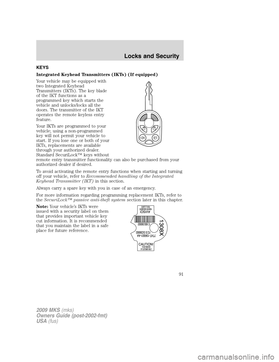 LINCOLN MKS 2009 Owners Manual KEYS
Integrated Keyhead Transmitters (IKTs) (If equipped)
Your vehicle may be equipped with
two Integrated Keyhead
Transmitters (IKTs). The key blade
of the IKT functions as a
programmed key which sta LINCOLN MKS 2009 Owners Manual KEYS
Integrated Keyhead Transmitters (IKTs) (If equipped)
Your vehicle may be equipped with
two Integrated Keyhead
Transmitters (IKTs). The key blade
of the IKT functions as a
programmed key which sta