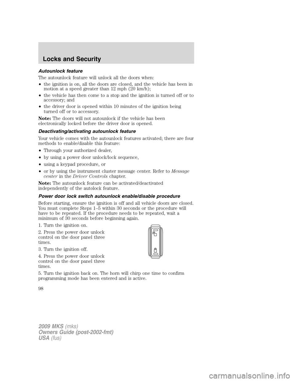 LINCOLN MKS 2009  Owners Manual Autounlock feature
The autounlock feature will unlock all the doors when:
•the ignition is on, all the doors are closed, and the vehicle has been in
motion at a speed greater than 12 mph (20 km/h);

