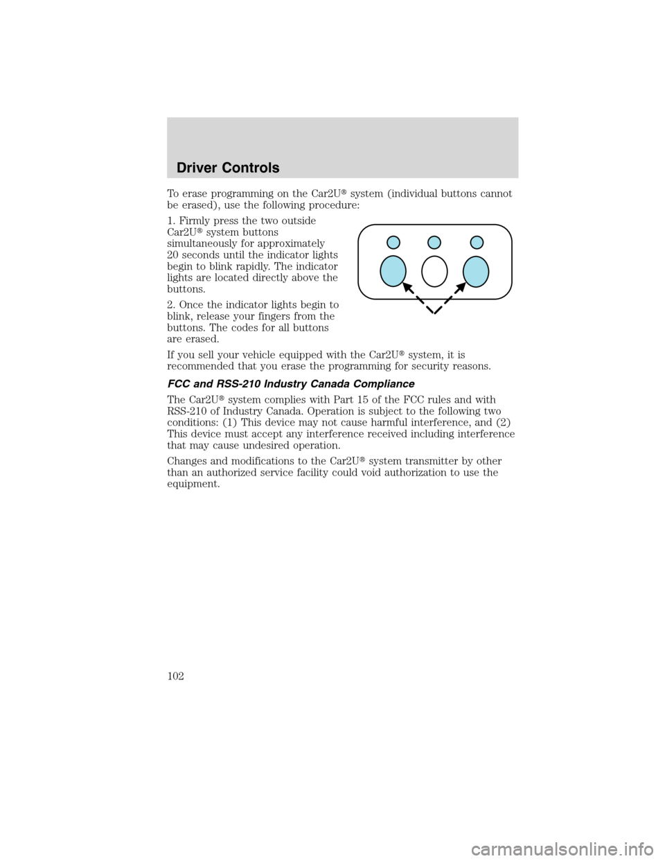 LINCOLN MKS 2010  Owners Manual To erase programming on the Car2Usystem (individual buttons cannot
be erased), use the following procedure:
1. Firmly press the two outside
Car2Usystem buttons
simultaneously for approximately
20 se