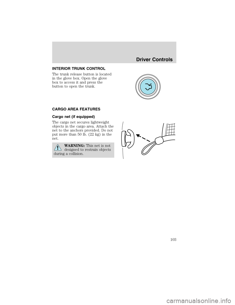 LINCOLN MKS 2010  Owners Manual INTERIOR TRUNK CONTROL
The trunk release button is located
in the glove box. Open the glove
box to access it and press the
button to open the trunk.
CARGO AREA FEATURES
Cargo net (if equipped)
The car