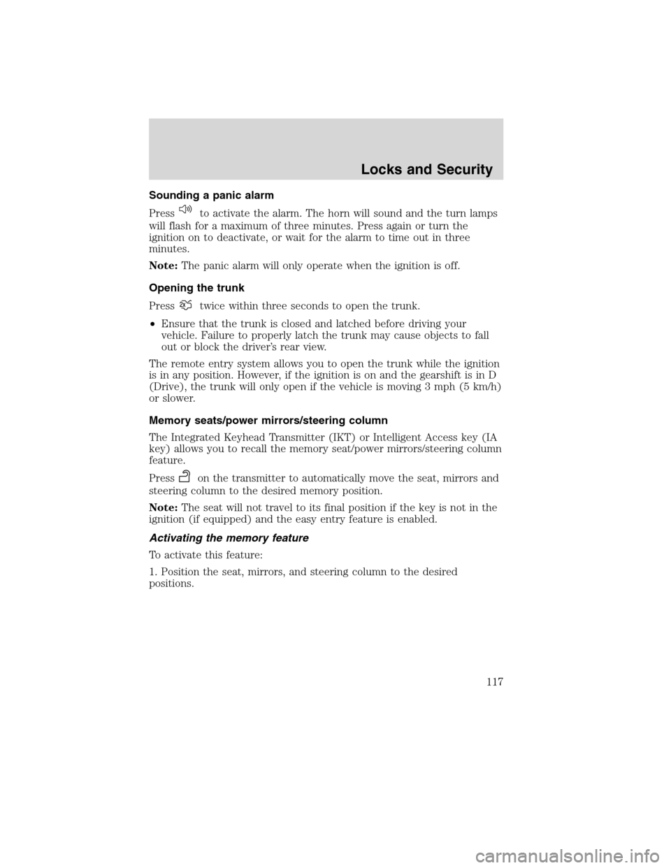 LINCOLN MKS 2010 Owners Manual Sounding a panic alarm
Press
to activate the alarm. The horn will sound and the turn lamps
will flash for a maximum of three minutes. Press again or turn the
ignition on to deactivate, or wait for the LINCOLN MKS 2010 Owners Manual Sounding a panic alarm
Press
to activate the alarm. The horn will sound and the turn lamps
will flash for a maximum of three minutes. Press again or turn the
ignition on to deactivate, or wait for the