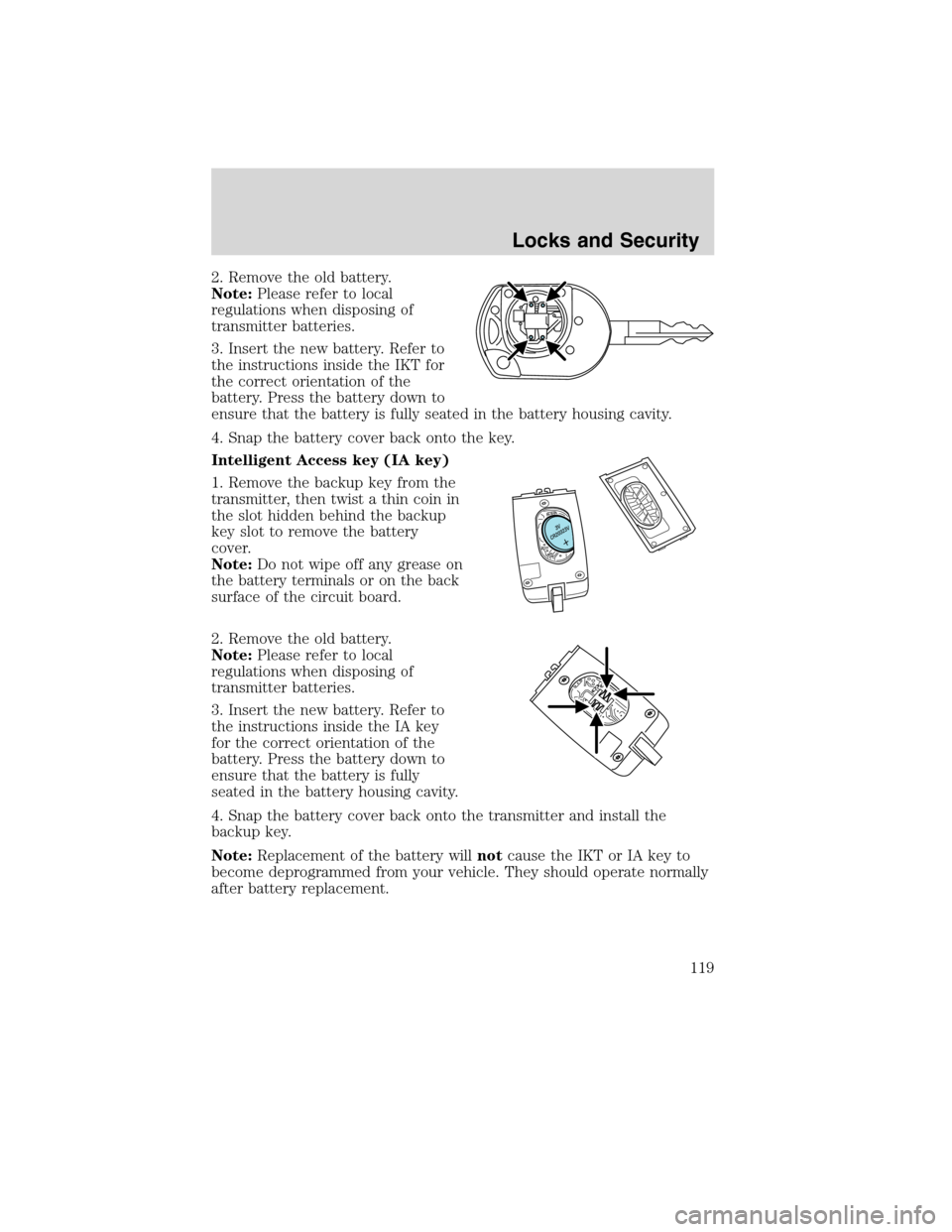 LINCOLN MKS 2010  Owners Manual 2. Remove the old battery.
Note:Please refer to local
regulations when disposing of
transmitter batteries.
3. Insert the new battery. Refer to
the instructions inside the IKT for
the correct orientati