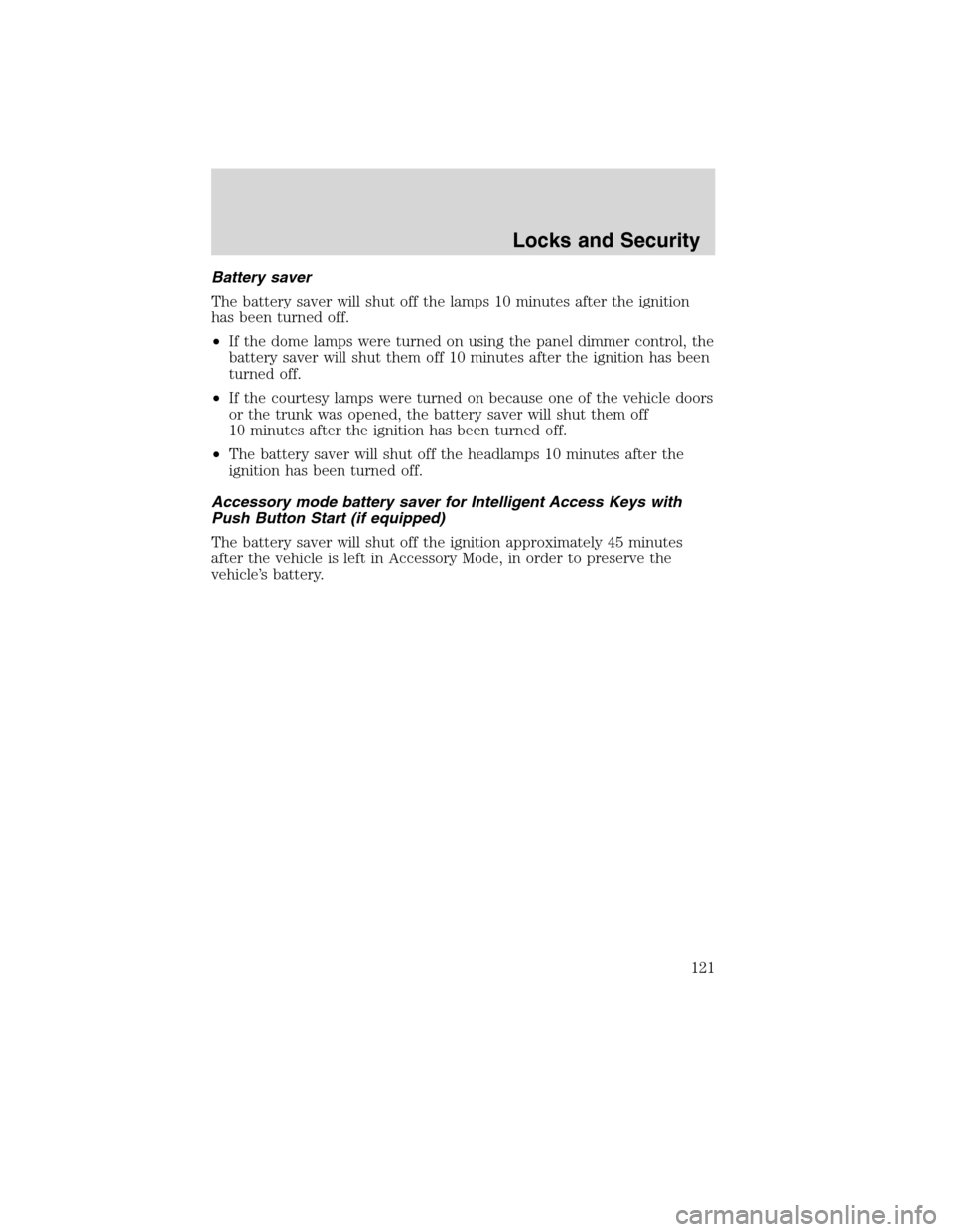 LINCOLN MKS 2010  Owners Manual Battery saver
The battery saver will shut off the lamps 10 minutes after the ignition
has been turned off.
•If the dome lamps were turned on using the panel dimmer control, the
battery saver will sh