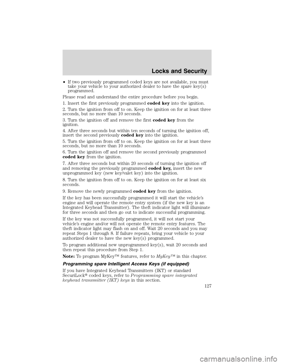 LINCOLN MKS 2010  Owners Manual •If two previously programmed coded keys are not available, you must
take your vehicle to your authorized dealer to have the spare key(s)
programmed.
Please read and understand the entire procedure 