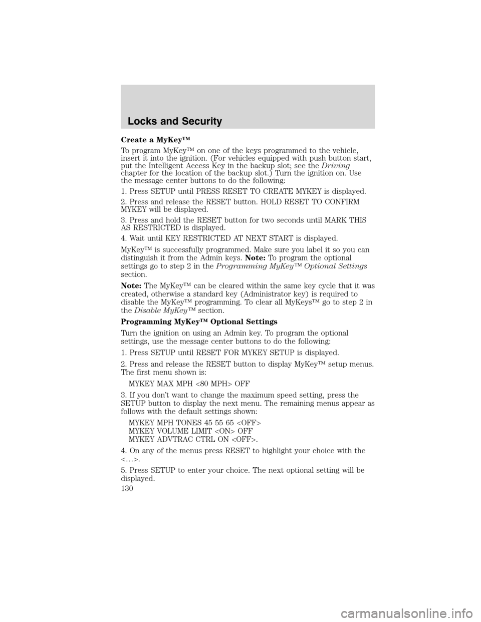 LINCOLN MKS 2010 User Guide Create a MyKey™
To program MyKey™ on one of the keys programmed to the vehicle,
insert it into the ignition. (For vehicles equipped with push button start,
put the Intelligent Access Key in the ba