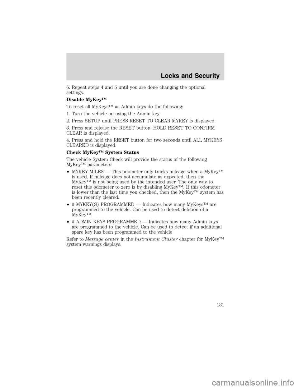 LINCOLN MKS 2010 Owners Manual 6. Repeat steps 4 and 5 until you are done changing the optional
settings.
Disable MyKey™
To reset all MyKeys™ as Admin keys do the following:
1. Turn the vehicle on using the Admin key.
2. Press LINCOLN MKS 2010 Owners Manual 6. Repeat steps 4 and 5 until you are done changing the optional
settings.
Disable MyKey™
To reset all MyKeys™ as Admin keys do the following:
1. Turn the vehicle on using the Admin key.
2. Press