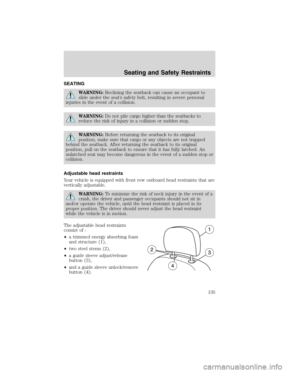 LINCOLN MKS 2010  Owners Manual SEATING
WARNING:Reclining the seatback can cause an occupant to
slide under the seat’s safety belt, resulting in severe personal
injuries in the event of a collision.
WARNING:Do not pile cargo highe