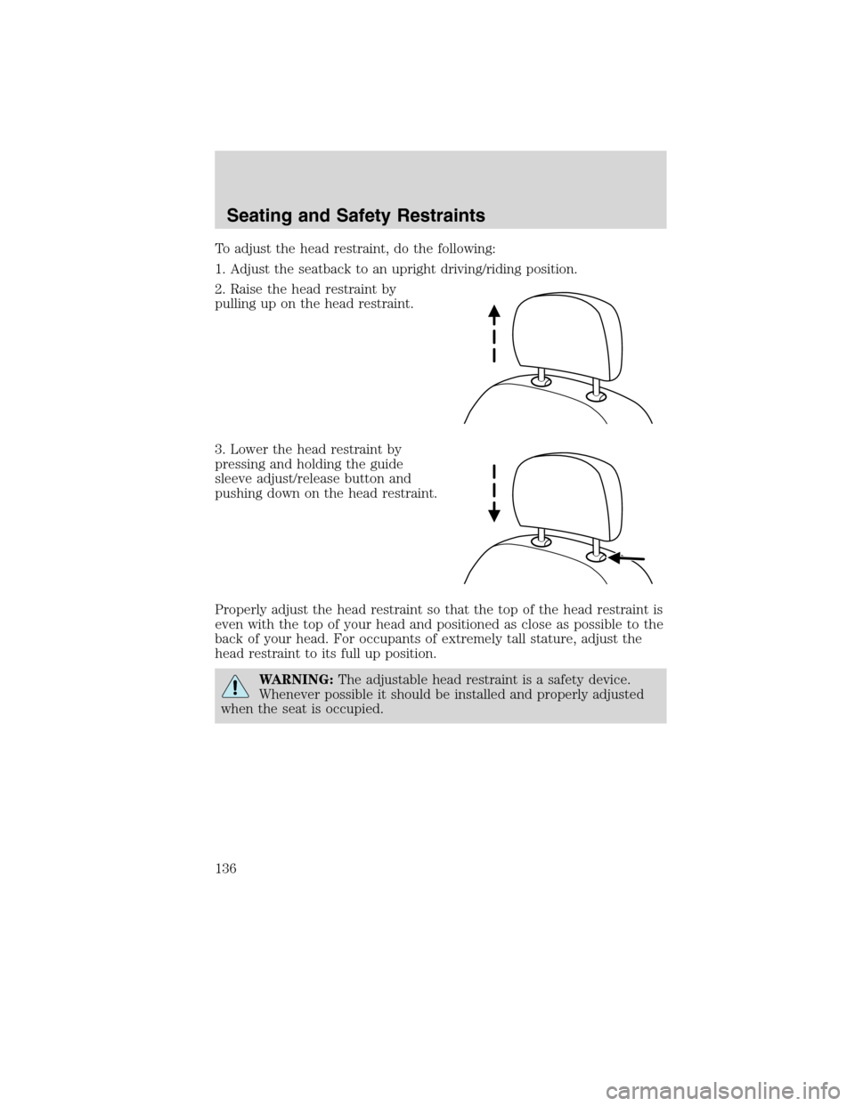 LINCOLN MKS 2010 Owners Guide To adjust the head restraint, do the following:
1. Adjust the seatback to an upright driving/riding position.
2. Raise the head restraint by
pulling up on the head restraint.
3. Lower the head restrai