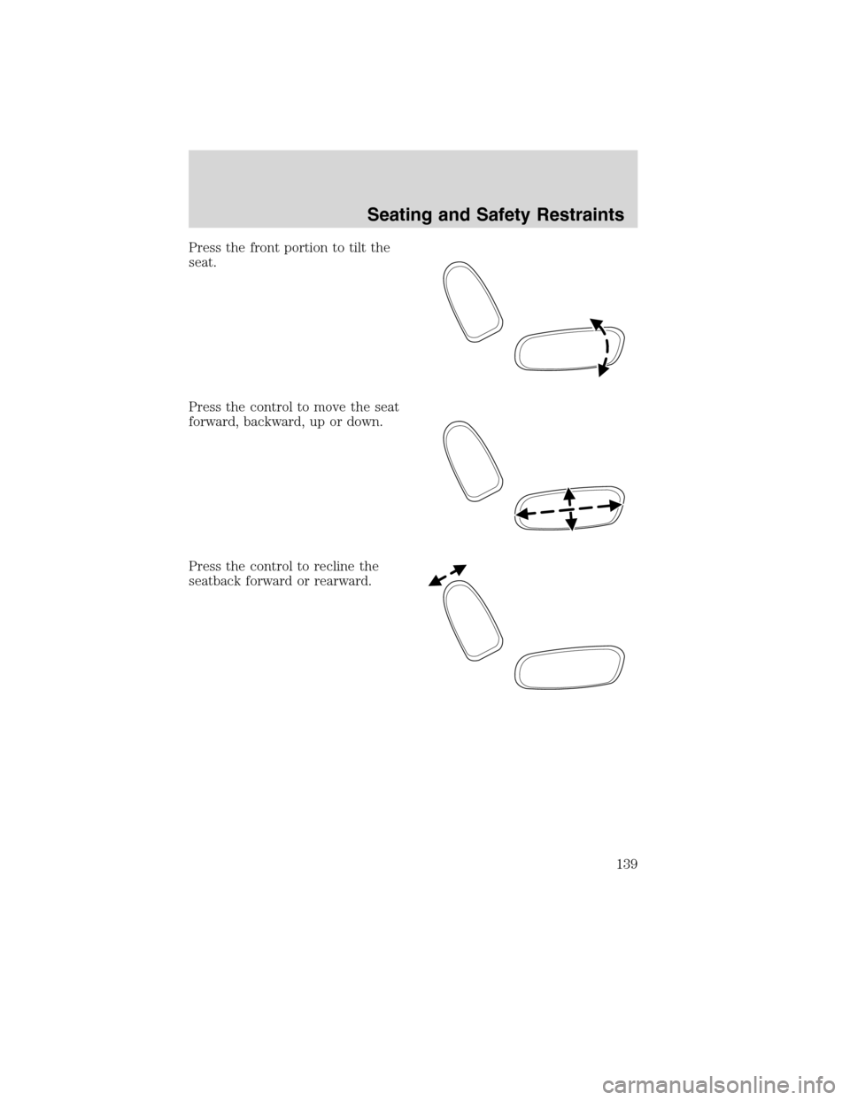 LINCOLN MKS 2010 Owners Manual Press the front portion to tilt the
seat.
Press the control to move the seat
forward, backward, up or down.
Press the control to recline the
seatback forward or rearward.
Seating and Safety Restraints LINCOLN MKS 2010 Owners Manual Press the front portion to tilt the
seat.
Press the control to move the seat
forward, backward, up or down.
Press the control to recline the
seatback forward or rearward.
Seating and Safety Restraints