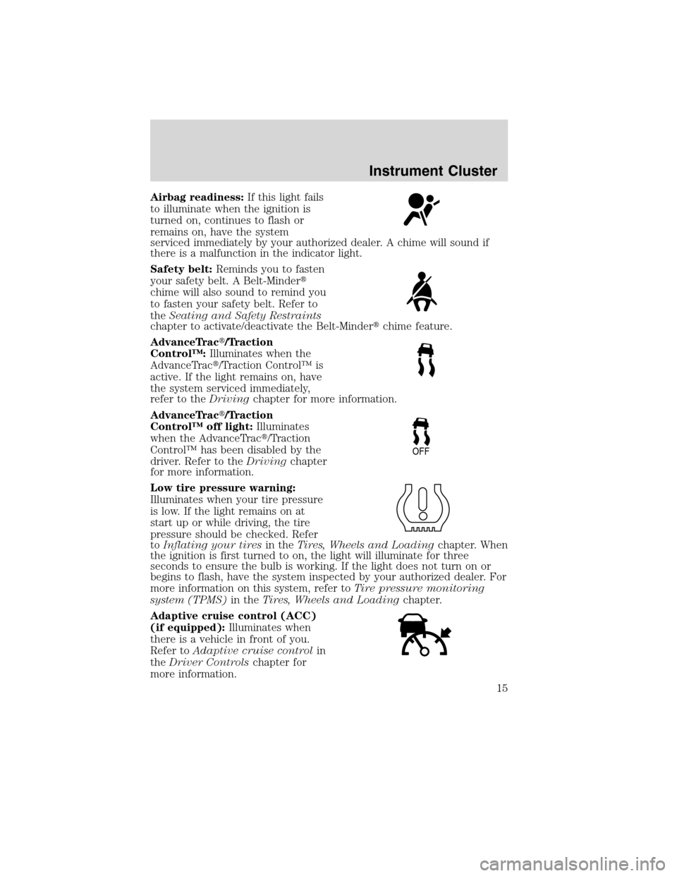 LINCOLN MKS 2010 User Guide Airbag readiness:If this light fails
to illuminate when the ignition is
turned on, continues to flash or
remains on, have the system
serviced immediately by your authorized dealer. A chime will sound 