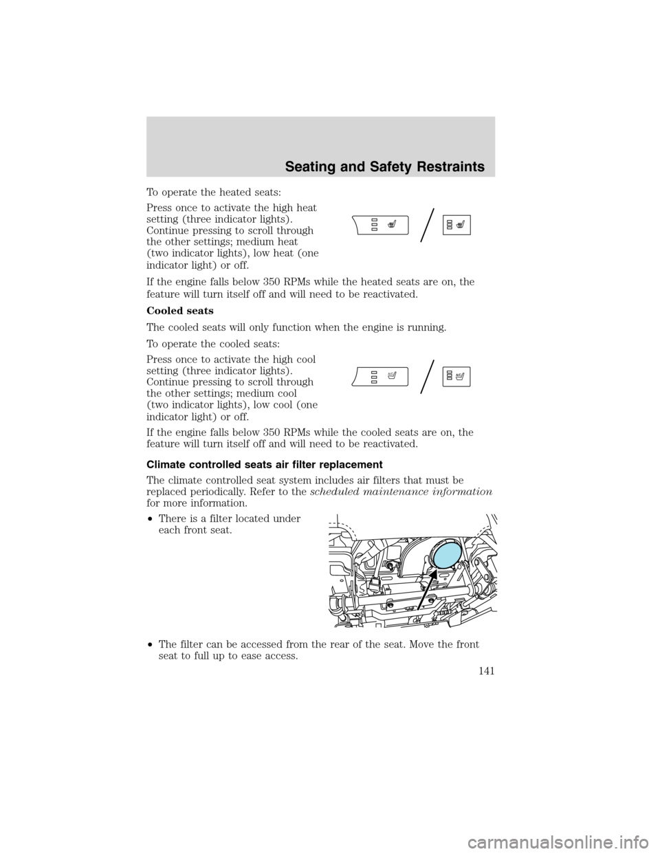 LINCOLN MKS 2010  Owners Manual To operate the heated seats:
Press once to activate the high heat
setting (three indicator lights).
Continue pressing to scroll through
the other settings; medium heat
(two indicator lights), low heat