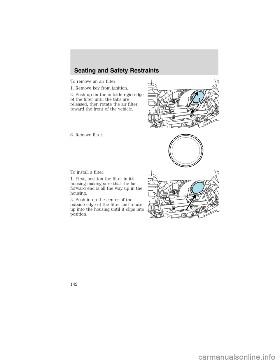 LINCOLN MKS 2010  Owners Manual To remove an air filter:
1. Remove key from ignition.
2. Push up on the outside rigid edge
of the filter until the tabs are
released, then rotate the air filter
toward the front of the vehicle.
3. Rem