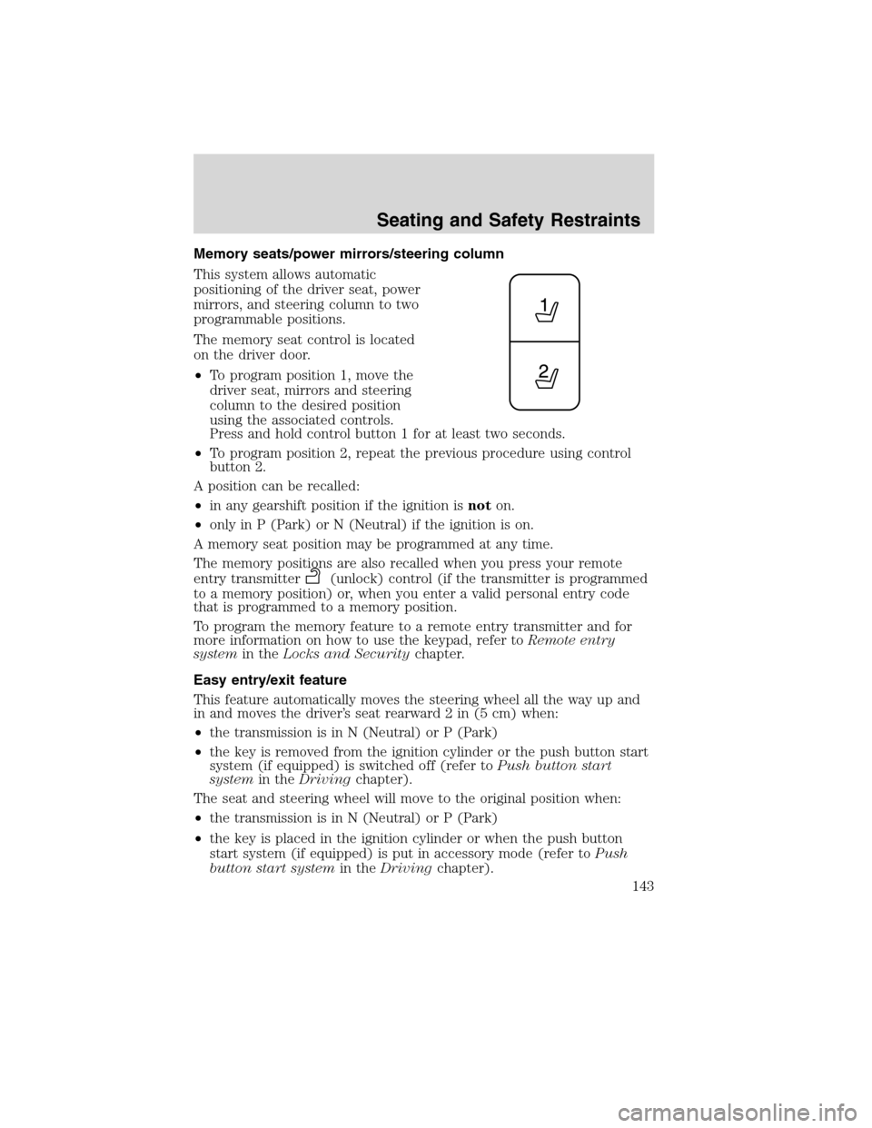 LINCOLN MKS 2010  Owners Manual Memory seats/power mirrors/steering column
This system allows automatic
positioning of the driver seat, power
mirrors, and steering column to two
programmable positions.
The memory seat control is loc