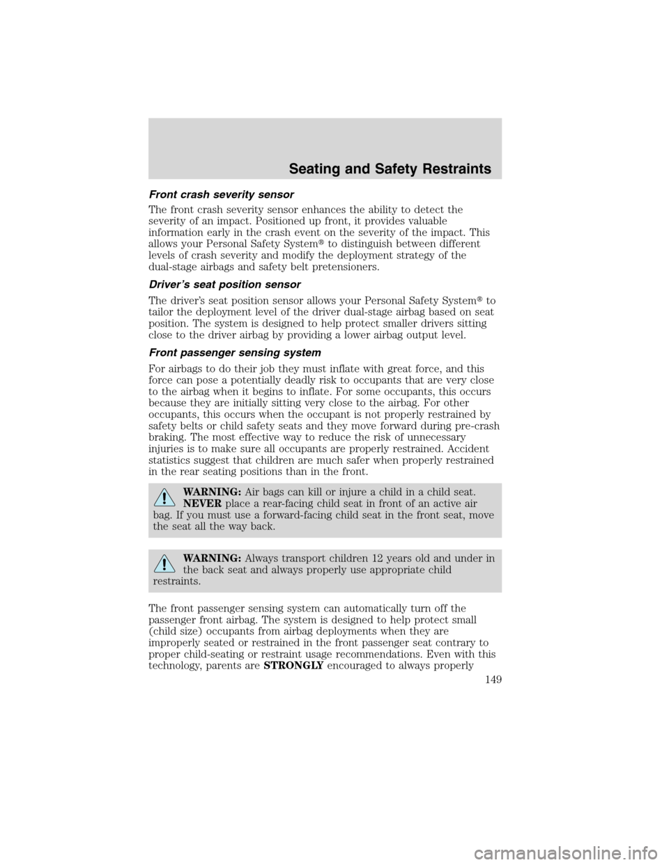LINCOLN MKS 2010 User Guide Front crash severity sensor
The front crash severity sensor enhances the ability to detect the
severity of an impact. Positioned up front, it provides valuable
information early in the crash event on 