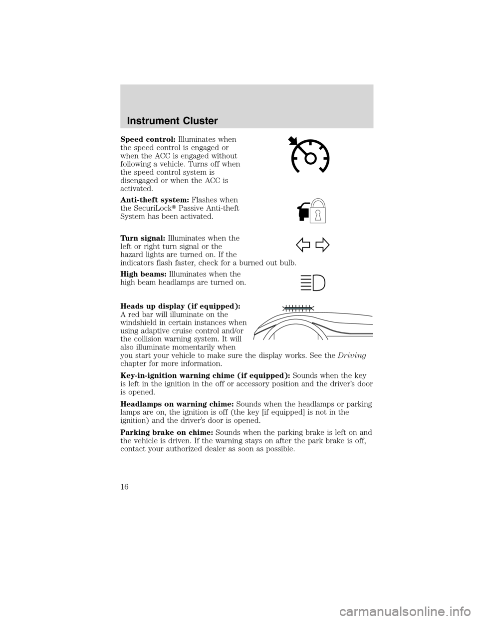 LINCOLN MKS 2010 User Guide Speed control:Illuminates when
the speed control is engaged or
when the ACC is engaged without
following a vehicle. Turns off when
the speed control system is
disengaged or when the ACC is
activated.
