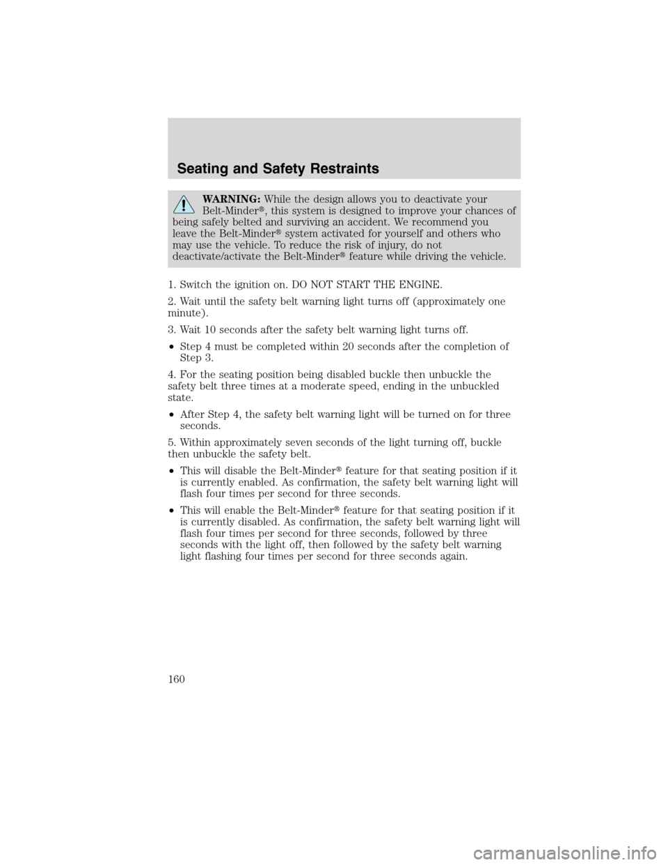 LINCOLN MKS 2010  Owners Manual WARNING:While the design allows you to deactivate your
Belt-Minder, this system is designed to improve your chances of
being safely belted and surviving an accident. We recommend you
leave the Belt-M