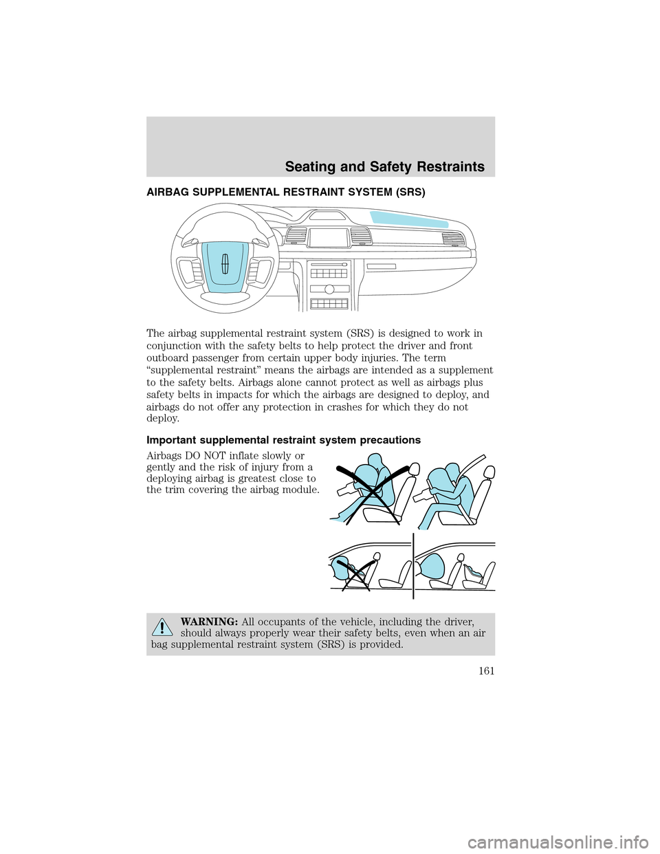 LINCOLN MKS 2010  Owners Manual AIRBAG SUPPLEMENTAL RESTRAINT SYSTEM (SRS)
The airbag supplemental restraint system (SRS) is designed to work in
conjunction with the safety belts to help protect the driver and front
outboard passeng