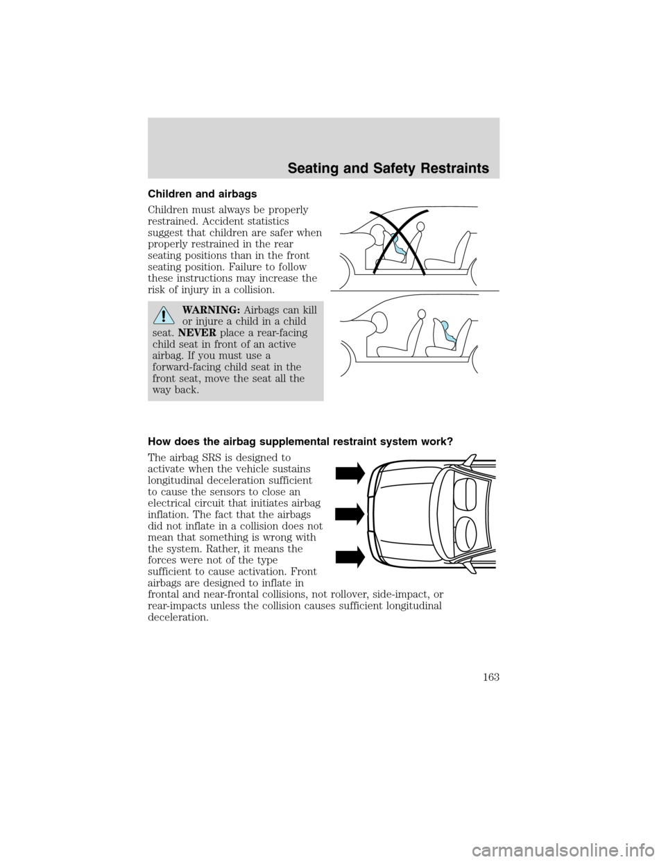 LINCOLN MKS 2010 User Guide Children and airbags
Children must always be properly
restrained. Accident statistics
suggest that children are safer when
properly restrained in the rear
seating positions than in the front
seating p