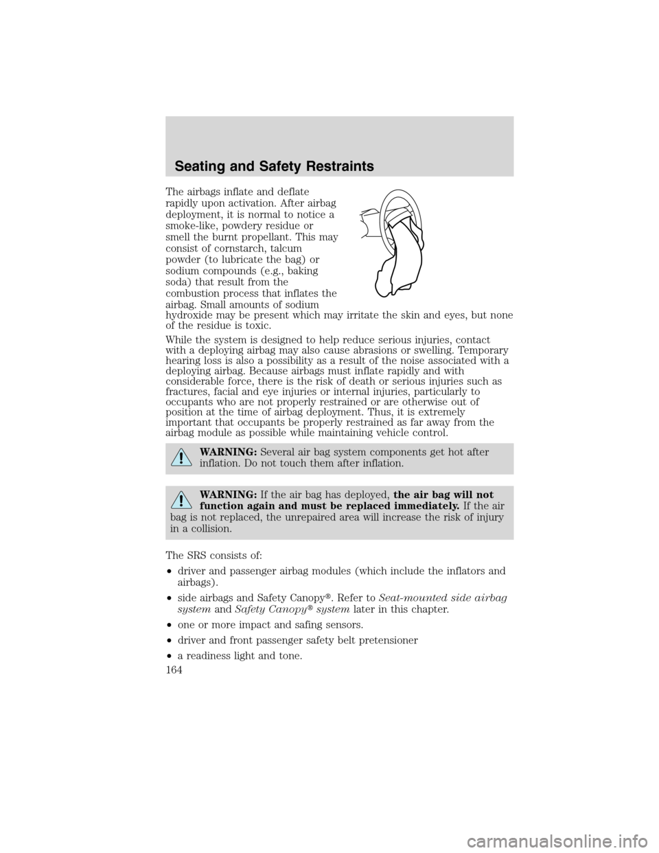 LINCOLN MKS 2010 User Guide The airbags inflate and deflate
rapidly upon activation. After airbag
deployment, it is normal to notice a
smoke-like, powdery residue or
smell the burnt propellant. This may
consist of cornstarch, ta