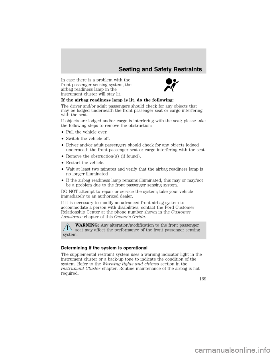 LINCOLN MKS 2010  Owners Manual In case there is a problem with the
front passenger sensing system, the
airbag readiness lamp in the
instrument cluster will stay lit.
If the airbag readiness lamp is lit, do the following:
The driver