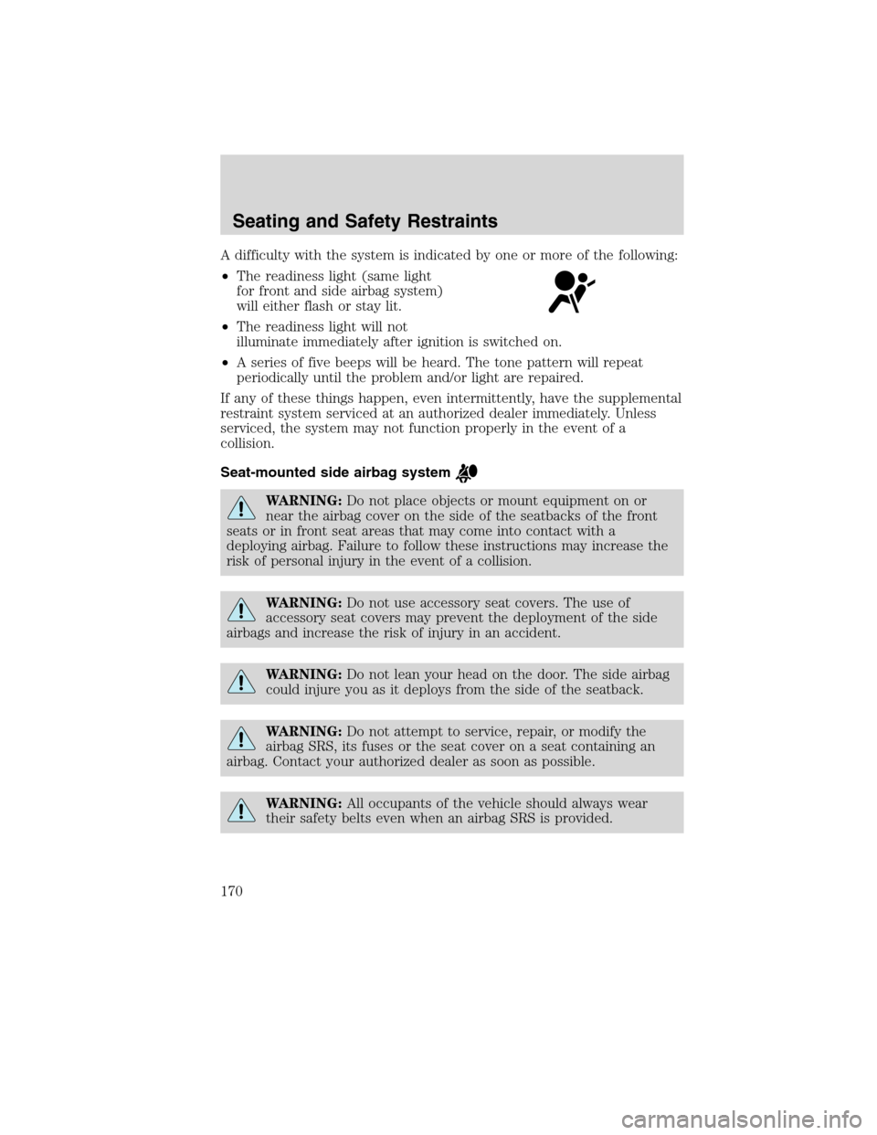 LINCOLN MKS 2010  Owners Manual A difficulty with the system is indicated by one or more of the following:
•The readiness light (same light
for front and side airbag system)
will either flash or stay lit.
•The readiness light wi