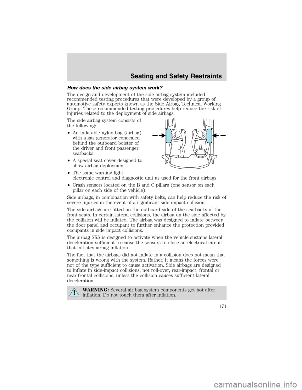 LINCOLN MKS 2010 User Guide How does the side airbag system work?
The design and development of the side airbag system included
recommended testing procedures that were developed by a group of
automotive safety experts known as 