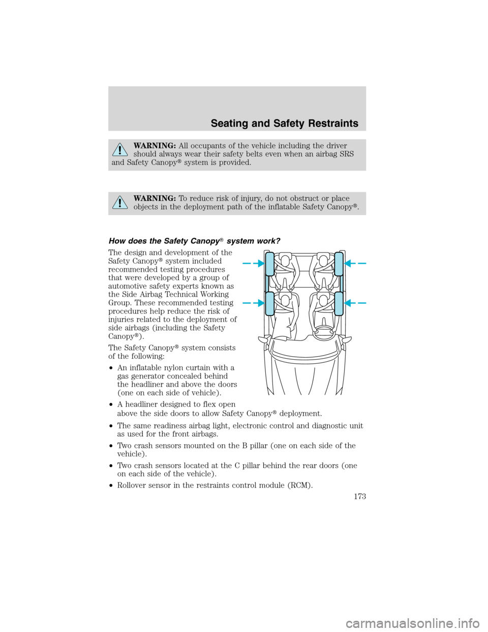 LINCOLN MKS 2010 User Guide WARNING:All occupants of the vehicle including the driver
should always wear their safety belts even when an airbag SRS
and Safety Canopysystem is provided.
WARNING:To reduce risk of injury, do not o
