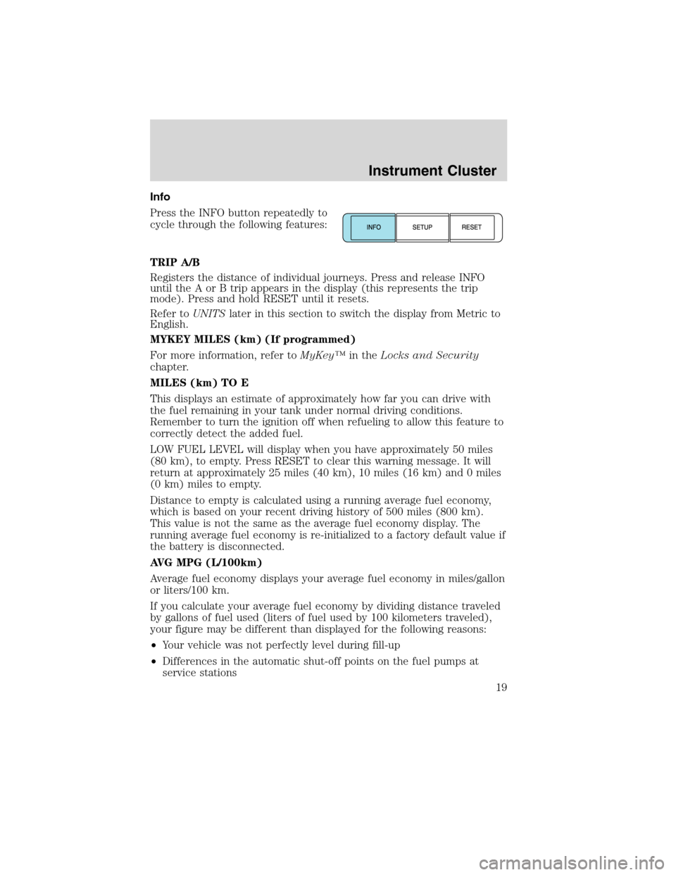 LINCOLN MKS 2010 User Guide Info
Press the INFO button repeatedly to
cycle through the following features:
TRIP A/B
Registers the distance of individual journeys. Press and release INFO
until the A or B trip appears in the displ LINCOLN MKS 2010 User Guide Info
Press the INFO button repeatedly to
cycle through the following features:
TRIP A/B
Registers the distance of individual journeys. Press and release INFO
until the A or B trip appears in the displ