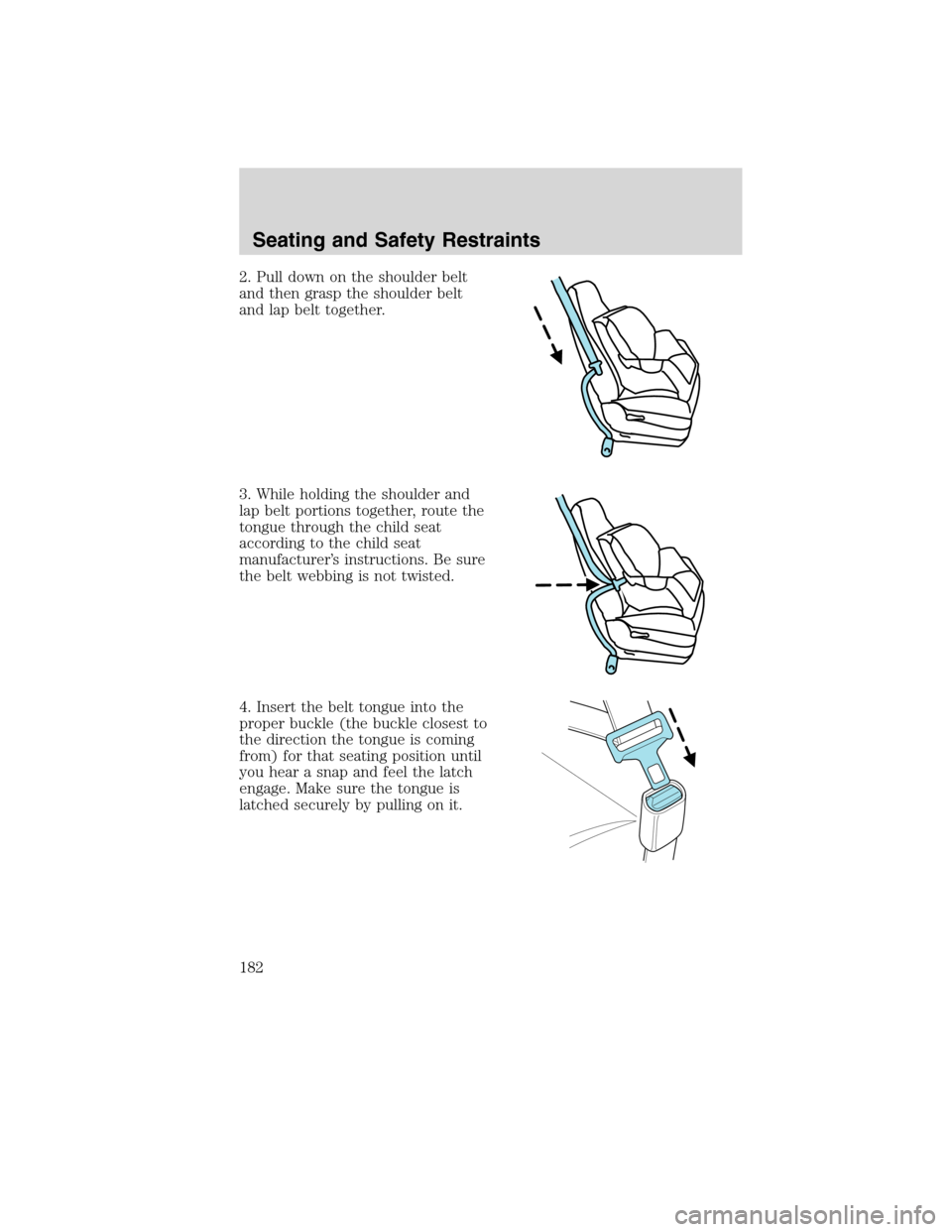 LINCOLN MKS 2010 Owners Manual 2. Pull down on the shoulder belt
and then grasp the shoulder belt
and lap belt together.
3. While holding the shoulder and
lap belt portions together, route the
tongue through the child seat
accordin LINCOLN MKS 2010 Owners Manual 2. Pull down on the shoulder belt
and then grasp the shoulder belt
and lap belt together.
3. While holding the shoulder and
lap belt portions together, route the
tongue through the child seat
accordin