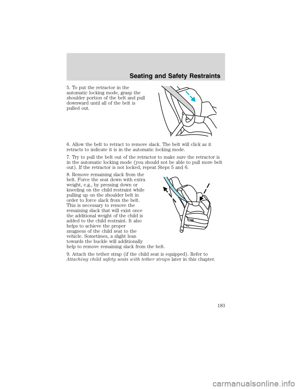 LINCOLN MKS 2010 Owners Manual 5. To put the retractor in the
automatic locking mode, grasp the
shoulder portion of the belt and pull
downward until all of the belt is
pulled out.
6. Allow the belt to retract to remove slack. The b