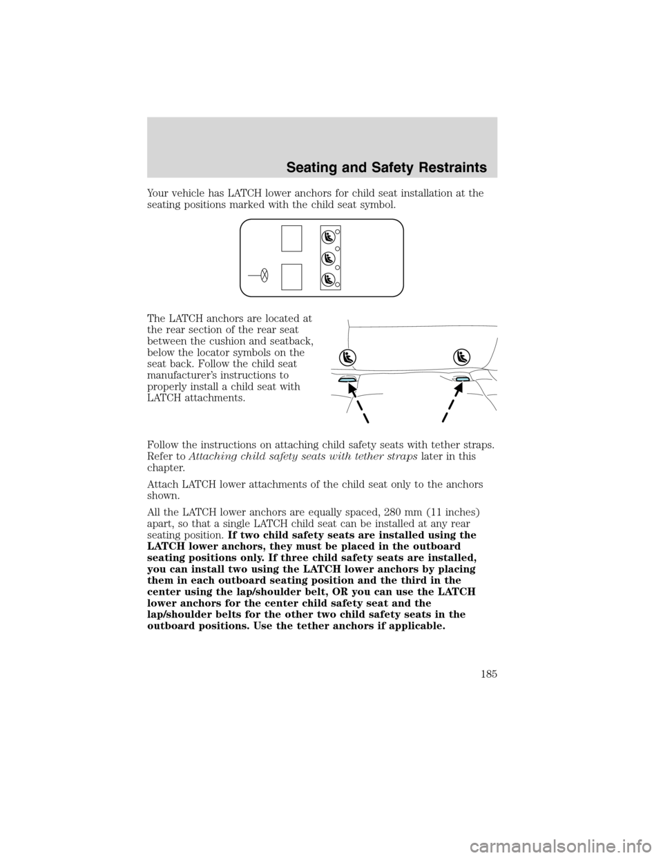 LINCOLN MKS 2010 Owners Manual Your vehicle has LATCH lower anchors for child seat installation at the
seating positions marked with the child seat symbol.
The LATCH anchors are located at
the rear section of the rear seat
between LINCOLN MKS 2010 Owners Manual Your vehicle has LATCH lower anchors for child seat installation at the
seating positions marked with the child seat symbol.
The LATCH anchors are located at
the rear section of the rear seat
between