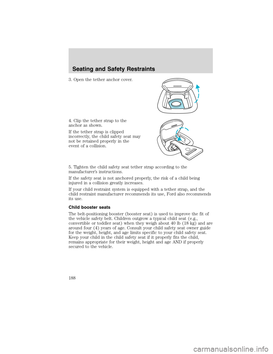 LINCOLN MKS 2010 Owners Manual 3. Open the tether anchor cover.
4. Clip the tether strap to the
anchor as shown.
If the tether strap is clipped
incorrectly, the child safety seat may
not be retained properly in the
event of a colli LINCOLN MKS 2010 Owners Manual 3. Open the tether anchor cover.
4. Clip the tether strap to the
anchor as shown.
If the tether strap is clipped
incorrectly, the child safety seat may
not be retained properly in the
event of a colli
