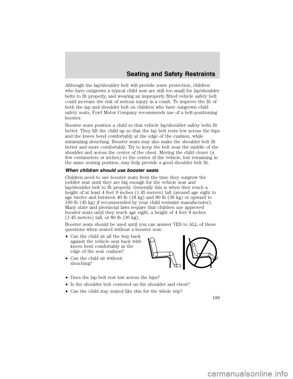 LINCOLN MKS 2010 Owners Manual Although the lap/shoulder belt will provide some protection, children
who have outgrown a typical child seat are still too small for lap/shoulder
belts to fit properly, and wearing an improperly fitte LINCOLN MKS 2010 Owners Manual Although the lap/shoulder belt will provide some protection, children
who have outgrown a typical child seat are still too small for lap/shoulder
belts to fit properly, and wearing an improperly fitte