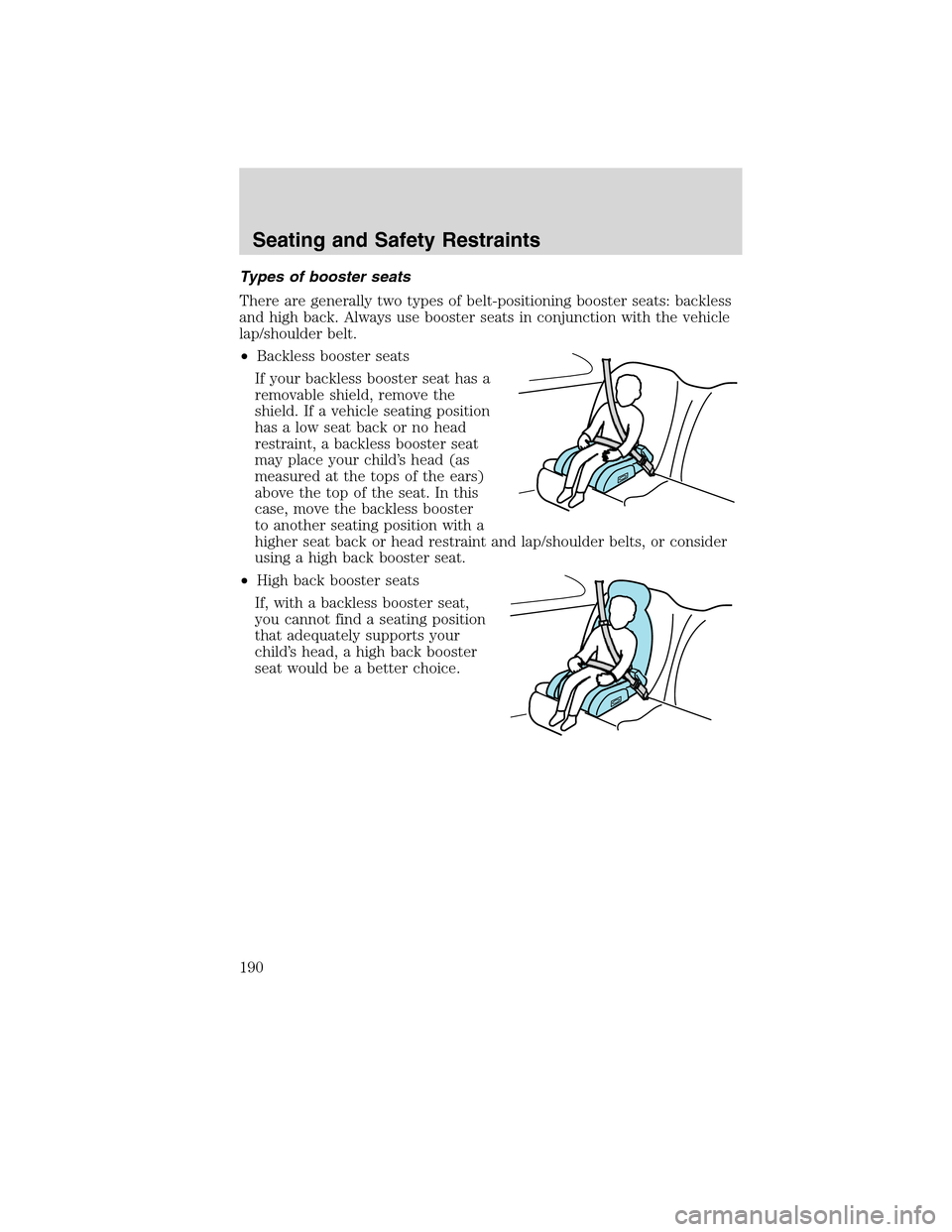 LINCOLN MKS 2010 Owners Manual Types of booster seats
There are generally two types of belt-positioning booster seats: backless
and high back. Always use booster seats in conjunction with the vehicle
lap/shoulder belt.
•Backless LINCOLN MKS 2010 Owners Manual Types of booster seats
There are generally two types of belt-positioning booster seats: backless
and high back. Always use booster seats in conjunction with the vehicle
lap/shoulder belt.
•Backless