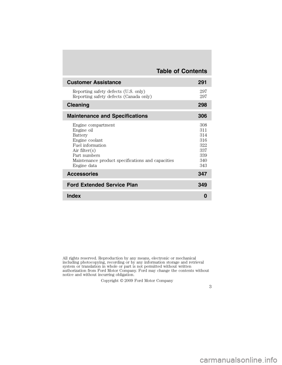 LINCOLN MKS 2010  Owners Manual Customer Assistance 291
Reporting safety defects (U.S. only) 297
Reporting safety defects (Canada only) 297
Cleaning 298
Maintenance and Specifications 306
Engine compartment 308
Engine oil 311
Batter