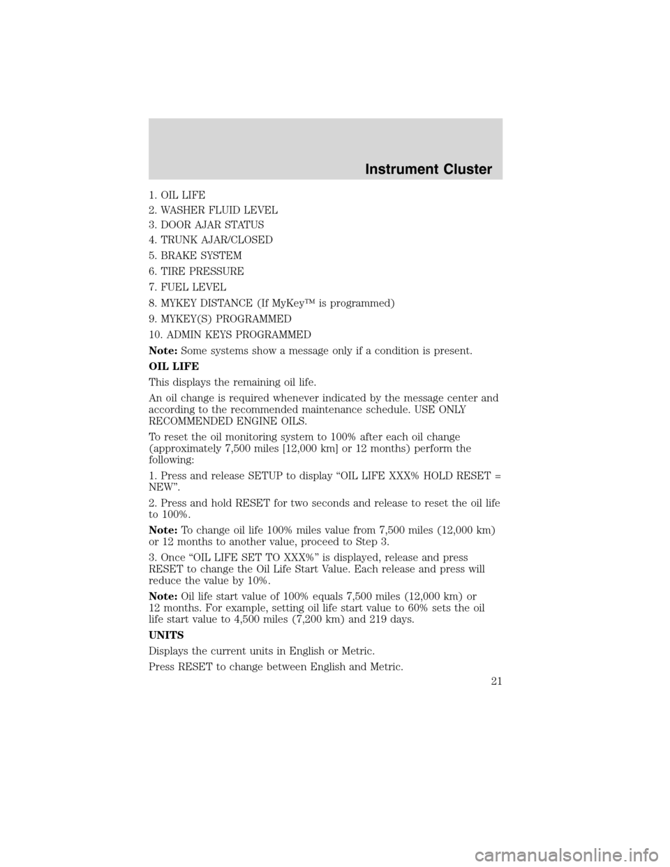 LINCOLN MKS 2010 Owners Manual 1. OIL LIFE
2. WASHER FLUID LEVEL
3. DOOR AJAR STATUS
4. TRUNK AJAR/CLOSED
5. BRAKE SYSTEM
6. TIRE PRESSURE
7. FUEL LEVEL
8. MYKEY DISTANCE (If MyKey™ is programmed)
9. MYKEY(S) PROGRAMMED
10. ADMIN