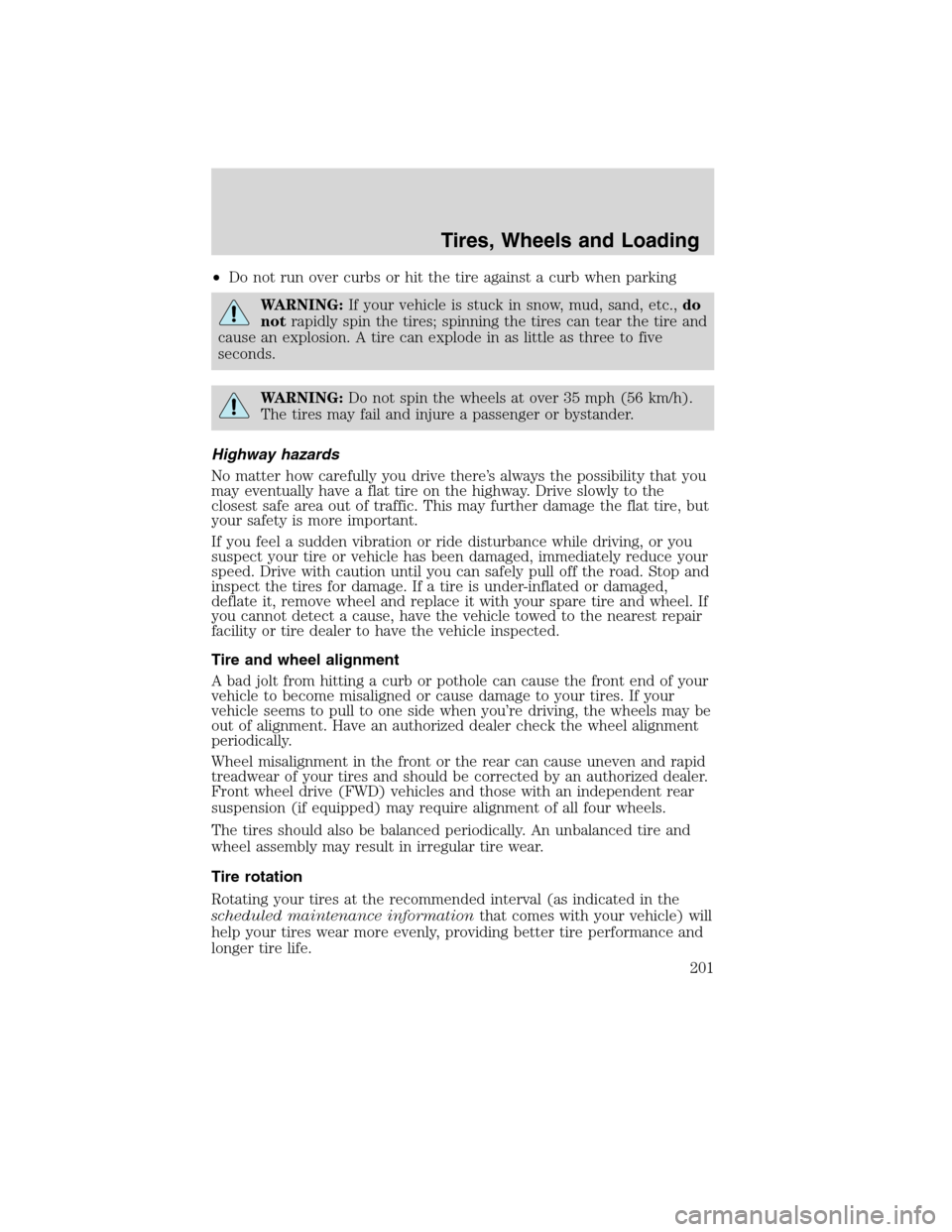 LINCOLN MKS 2010  Owners Manual •Do not run over curbs or hit the tire against a curb when parking
WARNING:If your vehicle is stuck in snow, mud, sand, etc.,do
notrapidly spin the tires; spinning the tires can tear the tire and
ca