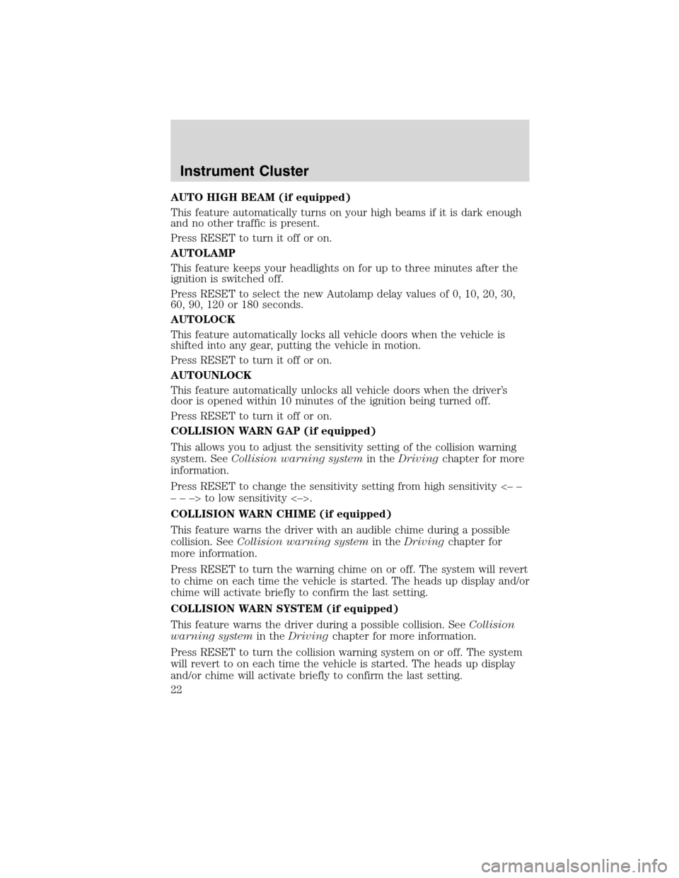 LINCOLN MKS 2010 User Guide AUTO HIGH BEAM (if equipped)
This feature automatically turns on your high beams if it is dark enough
and no other traffic is present.
Press RESET to turn it off or on.
AUTOLAMP
This feature keeps you