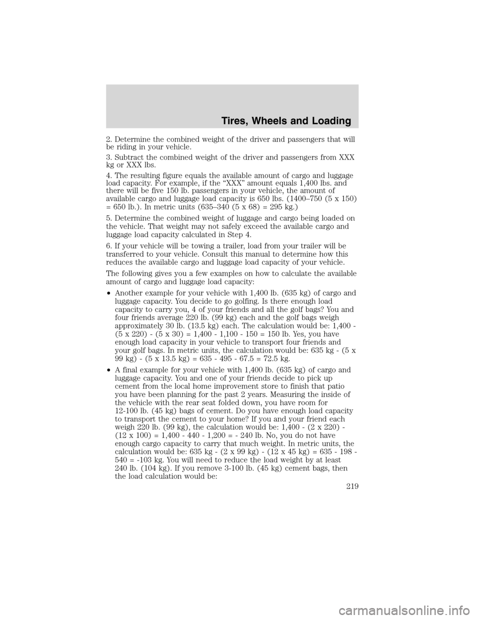 LINCOLN MKS 2010 Owners Manual 2. Determine the combined weight of the driver and passengers that will
be riding in your vehicle.
3. Subtract the combined weight of the driver and passengers from XXX
kg or XXX lbs.
4. The resulting LINCOLN MKS 2010 Owners Manual 2. Determine the combined weight of the driver and passengers that will
be riding in your vehicle.
3. Subtract the combined weight of the driver and passengers from XXX
kg or XXX lbs.
4. The resulting