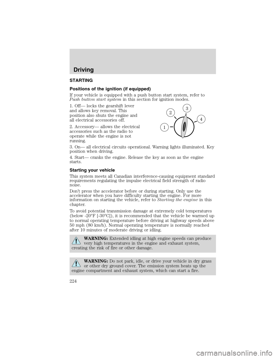 LINCOLN MKS 2010 Service Manual STARTING
Positions of the ignition (if equipped)
If your vehicle is equipped with a push button start system, refer to
Push button start systemin this section for ignition modes.
1. Off— locks the g