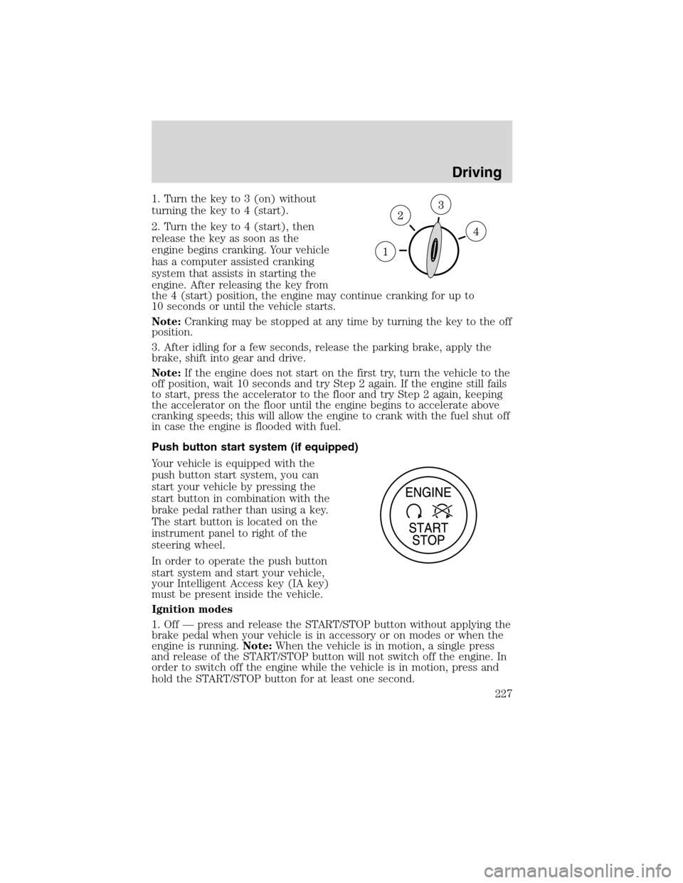 LINCOLN MKS 2010  Owners Manual 1. Turn the key to 3 (on) without
turning the key to 4 (start).
2. Turn the key to 4 (start), then
release the key as soon as the
engine begins cranking. Your vehicle
has a computer assisted cranking
