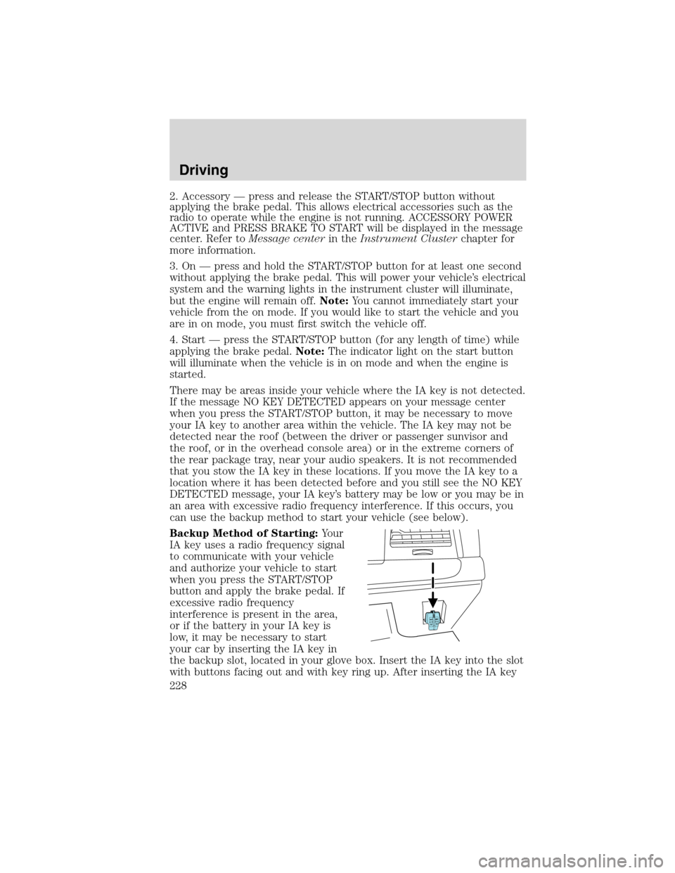 LINCOLN MKS 2010 Service Manual 2. Accessory — press and release the START/STOP button without
applying the brake pedal. This allows electrical accessories such as the
radio to operate while the engine is not running. ACCESSORY PO