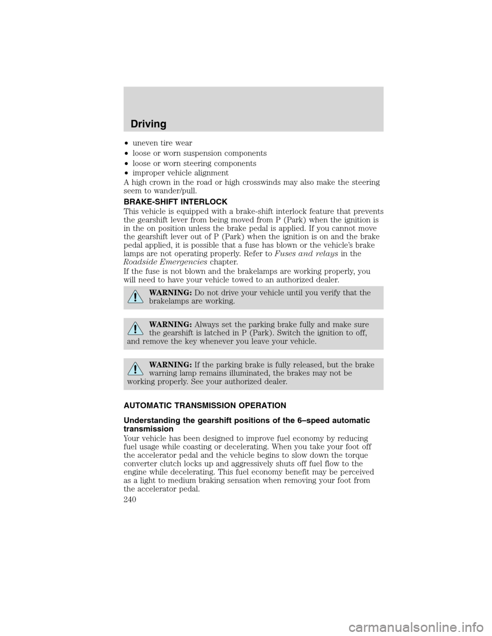 LINCOLN MKS 2010 Owners Manual •uneven tire wear
•loose or worn suspension components
•loose or worn steering components
•improper vehicle alignment
A high crown in the road or high crosswinds may also make the steering
see LINCOLN MKS 2010 Owners Manual •uneven tire wear
•loose or worn suspension components
•loose or worn steering components
•improper vehicle alignment
A high crown in the road or high crosswinds may also make the steering
see